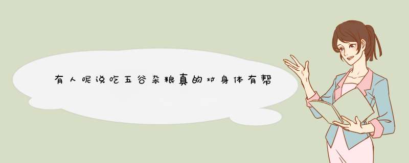 有人呢说吃五谷杂粮真的对身体有帮助，能有多大的帮助呢？