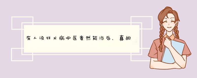 有人说狂犬病中医竟然能治后，真的假的。