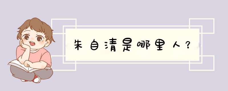朱自清是哪里人？,第1张
