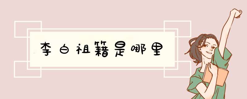 李白祖籍是哪里,第1张