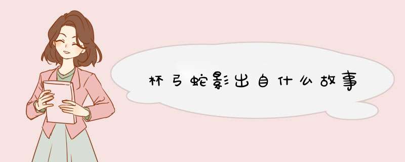 杯弓蛇影出自什么故事,第1张