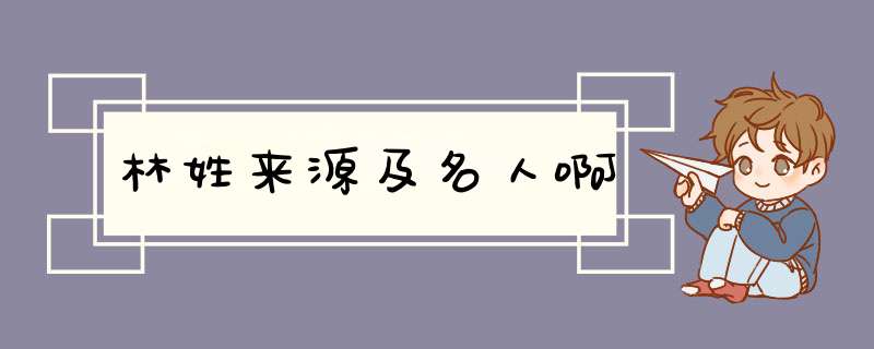 林姓来源及名人啊,第1张