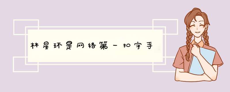 林星环是网络第一扣字手