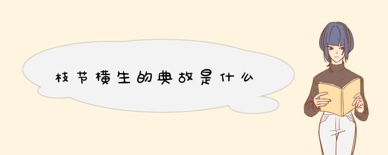 枝节横生的典故是什么,第1张