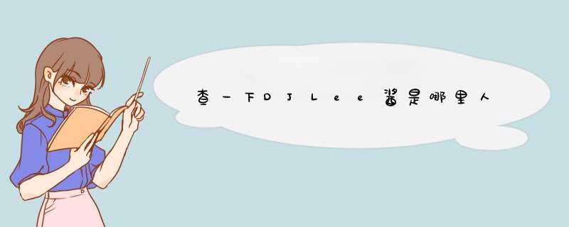 查一下DJLee酱是哪里人,第1张
