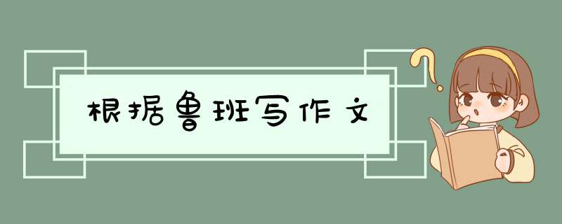 根据鲁班写作文,第1张