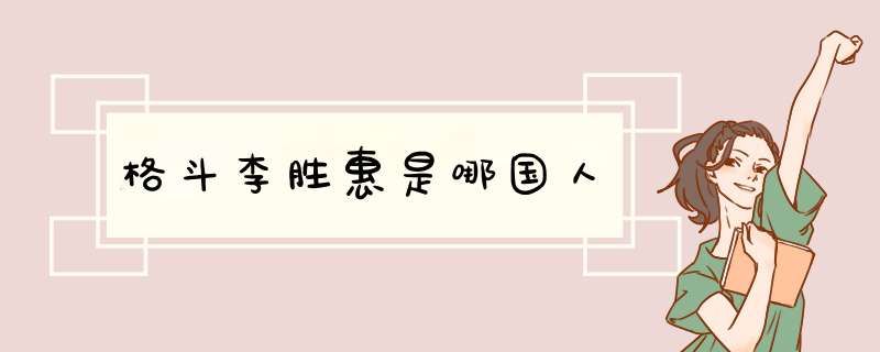 格斗李胜惠是哪国人,第1张