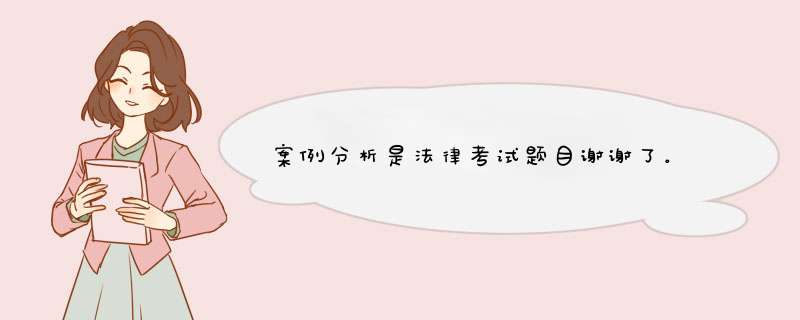 案例分析是法律考试题目谢谢了。,第1张