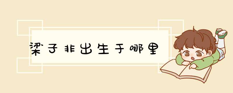 梁子非出生于哪里,第1张