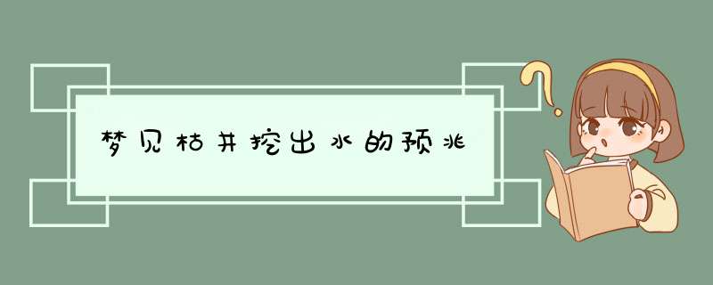梦见枯井挖出水的预兆,第1张