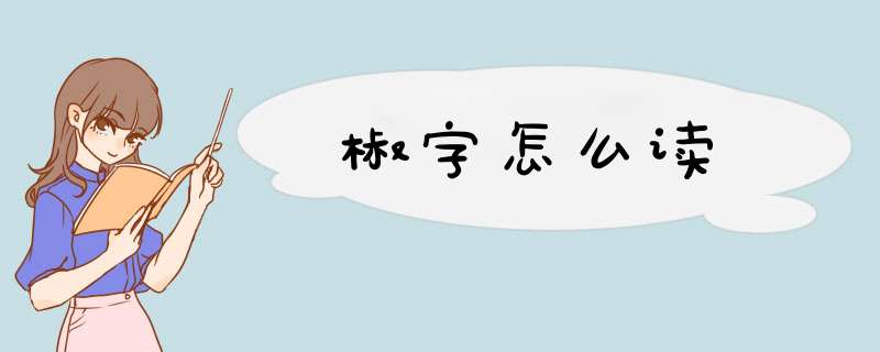 椒字怎么读,第1张