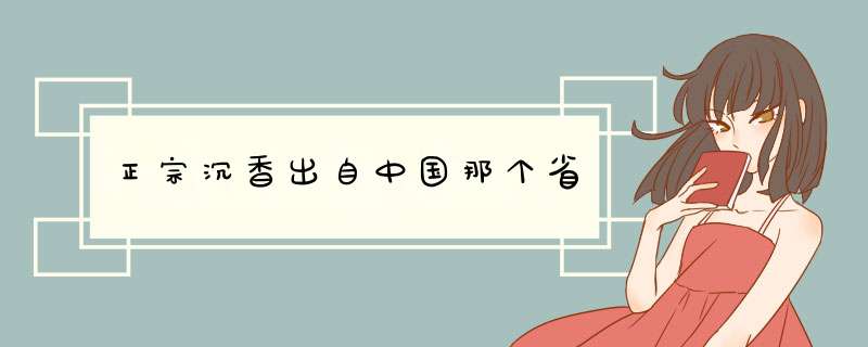正宗沉香出自中国那个省,第1张