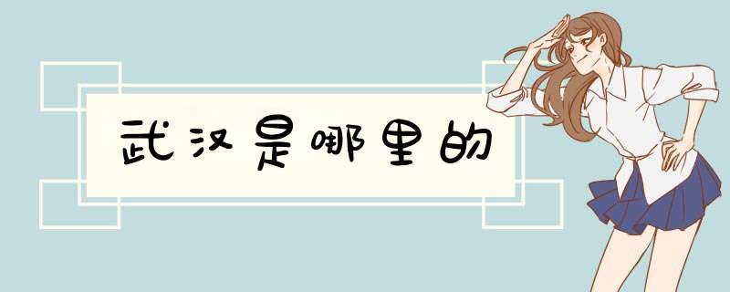 武汉是哪里的,第1张