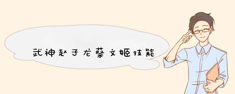 武神赵子龙蔡文姬技能,第1张