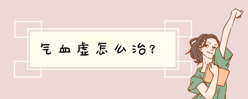 气血虚怎么治？,第1张