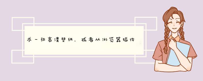 求一张高清壁纸，或者从浏览器插件中提取壁纸。壁纸来自“旗鱼浏览器”