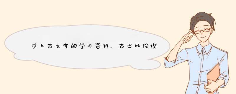求上古文字的学习资料，古巴比伦楔型文字，古亚述楔型文字，古波斯楔型文字，等的学习资料,第1张
