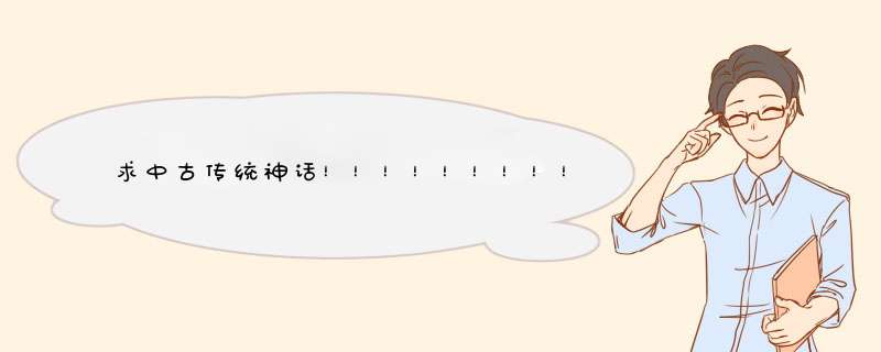 求中古传统神话！！！！！！！！！！！！！！！！！！！！！！！！！！！！！！！