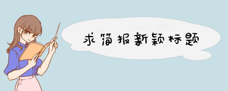 求简报新颖标题,第1张