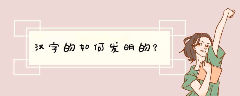 汉字的如何发明的？,第1张