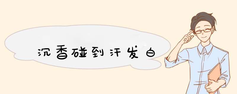 沉香碰到汗发白,第1张