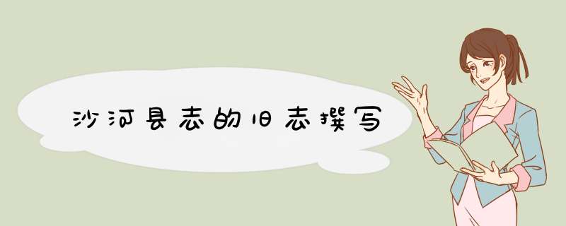 沙河县志的旧志撰写,第1张