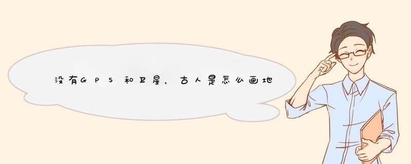 没有GPS和卫星，古人是怎么画地图的？并且还能十分精准，可以讲讲吗？