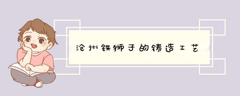 沧州铁狮子的铸造工艺,第1张