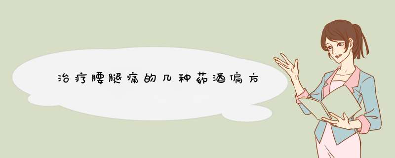 治疗腰腿痛的几种药酒偏方