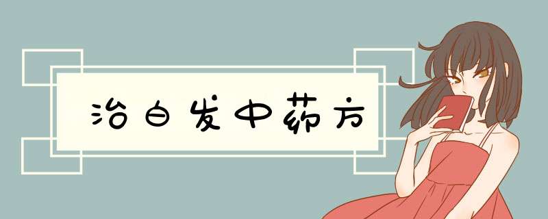治白发中药方,第1张