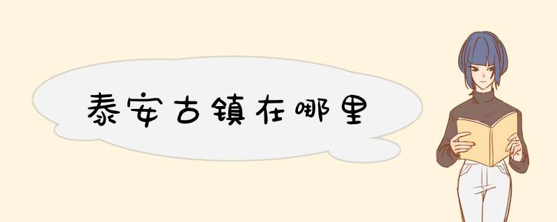 泰安古镇在哪里,第1张