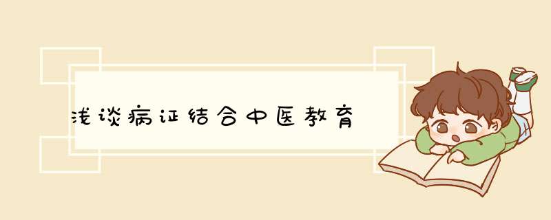 浅谈病证结合中医教育,第1张