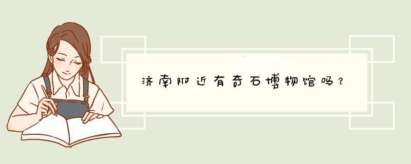 济南附近有奇石博物馆吗？,第1张
