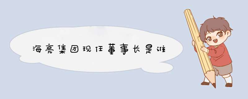 海亮集团现任董事长是谁