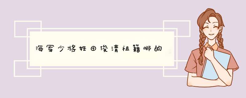 海军少将姓田俊清祖籍哪的
