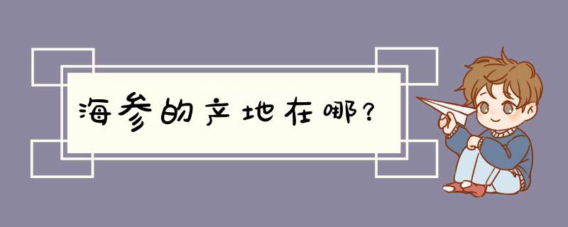 海参的产地在哪？,第1张
