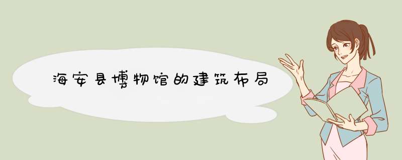 海安县博物馆的建筑布局,第1张
