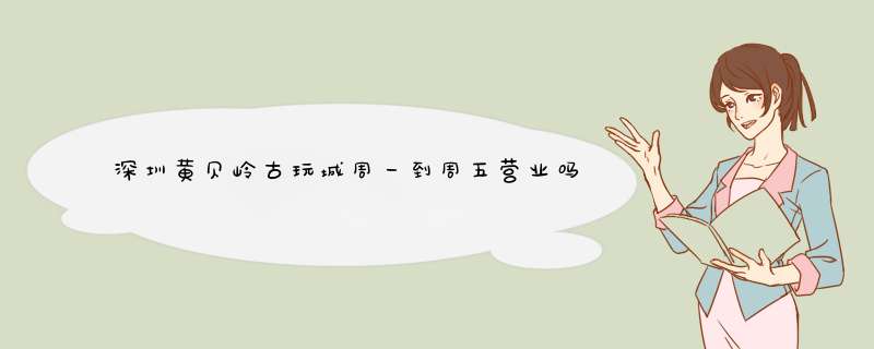 深圳黄贝岭古玩城周一到周五营业吗