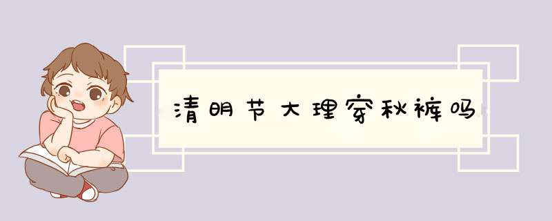 清明节大理穿秋裤吗,第1张