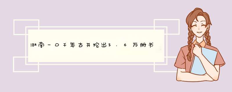 湖南一口千年古井挖出3.6万册书籍，为何专家说不敢相信古籍记载？,第1张