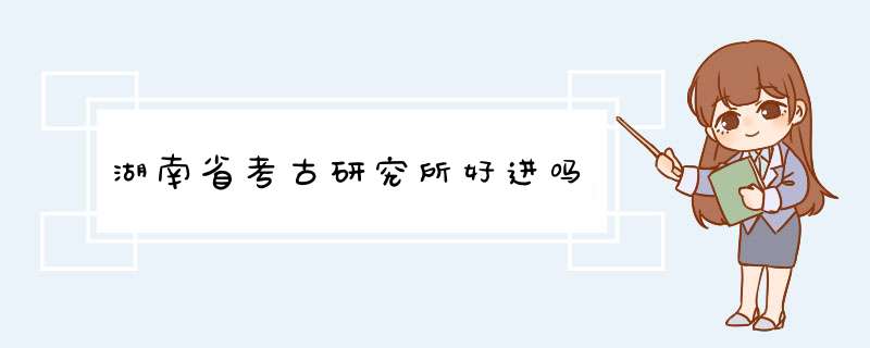 湖南省考古研究所好进吗