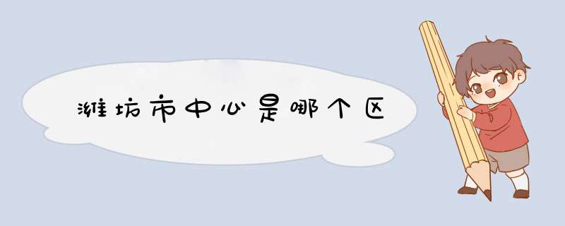 潍坊市中心是哪个区,第1张