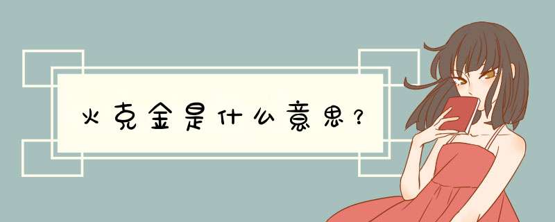 火克金是什么意思？,第1张