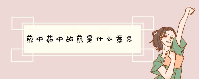 煎中药中的煎是什么意思