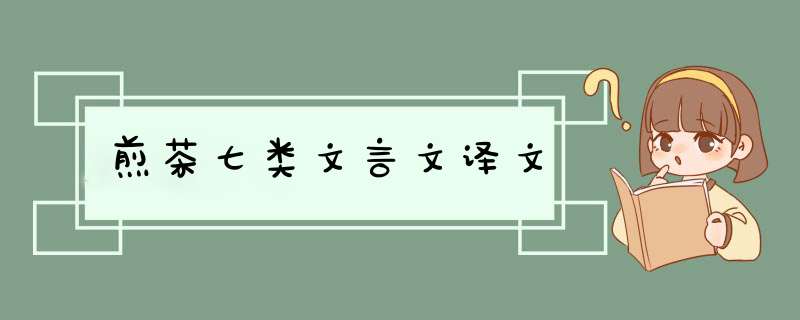 煎茶七类文言文译文,第1张