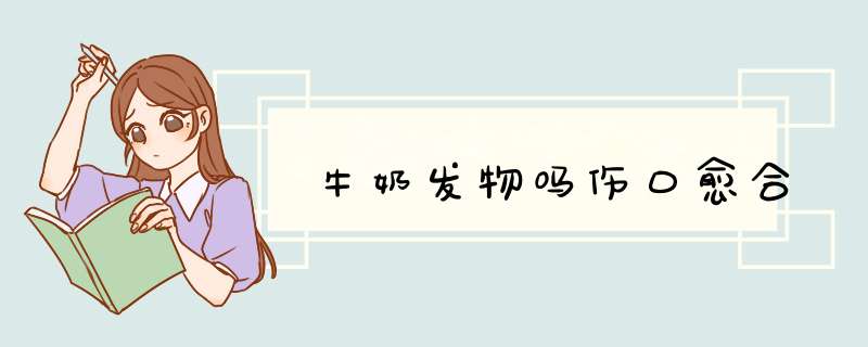 牛奶发物吗伤口愈合,第1张