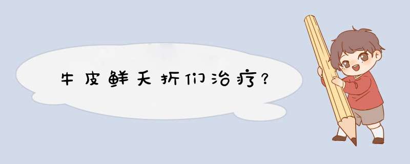 牛皮鲜夭折们治疗？,第1张