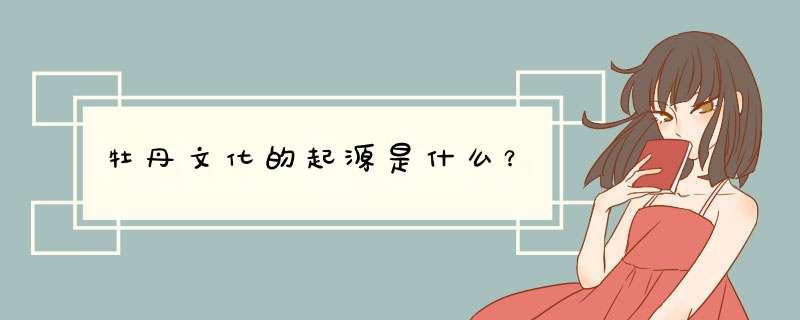 牡丹文化的起源是什么？,第1张
