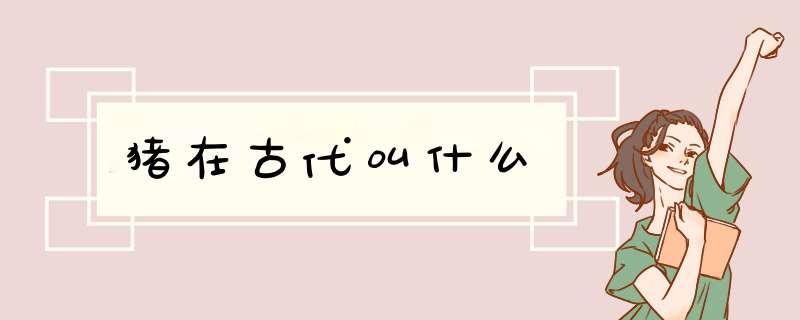猪在古代叫什么,第1张