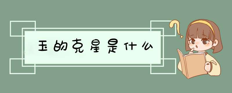 玉的克星是什么,第1张